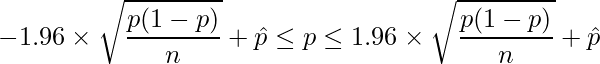  \displaystyle -1.96 \times \sqrt{\frac{p(1-p)}{n}} + \hat{p} \leq p \leq 1.96 \times \sqrt{\frac{p(1-p)}{n}} + \hat{p} 