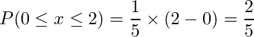  \displaystyle P(0 \leq x \leq 2)= \frac{1}{5} \times (2-0)= \frac{2}{5} 