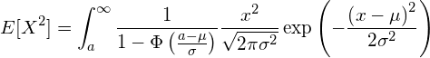  \displaystyle E[X^2]=\int_{a}^{\infty} \frac{1}{1-\Phi \left( \frac{a-\mu}{\sigma} \right)}\frac{x^2}{\sqrt{2\pi\sigma^2}}\exp \left( -\frac{\left( x - \mu \right)^2}{2\sigma^2} \right) 