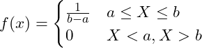  \displaystyle f(x)= \begin{cases} \frac{1}{b-a} &  a \leq X \leq b \\ 0 & X < a, X > b\end{cases}  