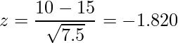  \displaystyle z = \frac{10-15}{\sqrt{7.5}} = -1.820 