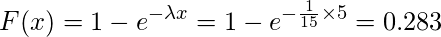  \displaystyle F(x)=1-e^{- \lambda x}=1-e^{- \frac{1}{15} \times 5}=0.283 