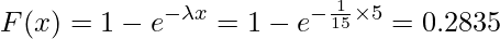  \displaystyle F(x)=1-e^{- \lambda x}=1-e^{- \frac{1}{15} \times 5}=0.2835 
