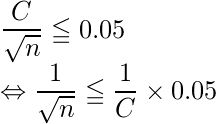  \displaystyle \frac{C}{\sqrt{n}} \leqq 0.05 \\ \Leftrightarrow   \displaystyle \frac{1}{\sqrt{n}} \leqq \displaystyle \frac{1}{C} \times 0.05 \\ 