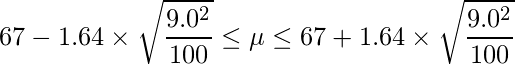  \displaystyle 67-1.64 \times \sqrt{\frac{9.0^2}{100}} \leq \mu \leq 67+1.64 \times \sqrt{\frac{9.0^2}{100}} 