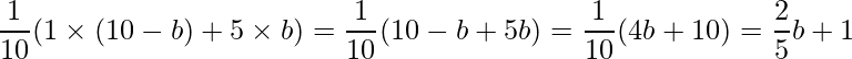  \displaystyle \frac{1}{10}(1 \times (10-b) + 5 \times b) = \frac{1}{10}(10-b+5b) = \frac{1}{10}(4b+10) = \frac{2}{5}b + 1 