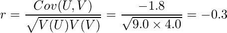  \displaystyle r=\frac{Cov(U, V)}{\sqrt{V(U)V(V)}}=\frac{-1.8}{\sqrt{9.0 \times 4.0}}=-0.3 