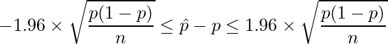  \displaystyle -1.96 \times \sqrt{\frac{p(1-p)}{n}} \leq \hat{p}-p \leq 1.96 \times \sqrt{\frac{p(1-p)}{n}} 