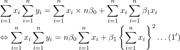  \displaystyle \sum_{i=1}^{n}x_{i}\sum_{i=1}^{n}y_{i} = \sum_{i=1}^{n}x_{i} \times n\beta_{0} + \sum_{i=1}^{n}x_{i}\sum_{i=1}^{n}\beta_{1} x_{i} \\ \Leftrightarrow \sum_{i=1}^{n}x_{i}\sum_{i=1}^{n}y_{i} = n\beta_{0}\sum_{i=1}^{n}x_{i} + \beta_{1} \left\{\sum_{i=1}^{n}x_{i}\right\}}^2 \dots(1') \\ 