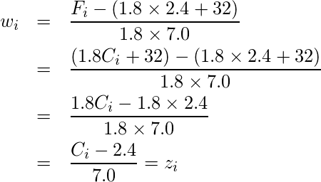  \begin{eqnarray*} w_i &=& \frac{F_i-(1.8 \times 2.4 + 32)}{1.8 \times 7.0} \\  &=& \frac{(1.8C_i + 32)-(1.8 \times 2.4 + 32)}{1.8 \times 7.0} \\  &=& \frac{1.8C_i - 1.8 \times 2.4}{1.8 \times 7.0} \\  &=& \frac{C_i - 2.4}{7.0} = z_i \\ \end{eqnarray*}  