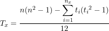  \displaystyle T_x = \frac{n(n^2 - 1) - \displaystyle \sum_{i = 1}^{n_x} t_i({t_i}^2-1)}{12} 