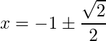 \displaystyle x=-1 \pm \frac{\sqrt{2}}{2} 