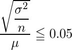  \displaystyle \frac{\sqrt{\displaystyle \frac{\sigma ^2}{n}}}{\mu} \leqq 0.05 