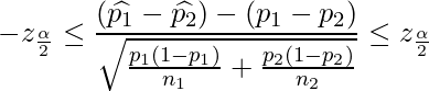  \displaystyle -z_{\frac{\alpha}{2}} \leq \frac{(\widehat{p_1}-\widehat{p_2}) - (p_1-p_2)}{\sqrt{\frac{p_1(1-p_1)}{n_1}+\frac{p_2(1-p_2)}{n_2}}} \leq z_{\frac{\alpha}{2}} 