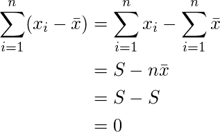  \begin{eqnarray*} \begin{split} \displaystyle \sum^{n}_{i=1}(x_i-\bar{x}) &= \sum^{n}_{i=1}x_i - \sum^{n}_{i=1}\bar{x} \\ &= S - n\bar{x} \\ &= S - S \\ &= 0 \end{split} \end{eqnarray*} 