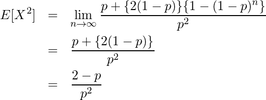  \begin{eqnarray*} \displaystyle E[X^2] &=& \lim_{n \to \infty} \frac{p+\{2(1-p)\}\{1-(1-p)^n\}}{p^2} \\ &=& \frac{p+\{2(1-p)\}}{p^2} \\ &=& \frac{2-p}{p^2} \\ \end{eqnarray*} 