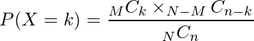  \displaystyle P(X=k)= \frac{_{M}C_{k} \times _{N-M}C_{n-k}}{_{N}C_{n}} 