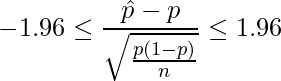  \displaystyle -1.96 \leq \frac{\hat{p}-p}{\sqrt{\frac{p(1-p)}{n}}} \leq 1.96 