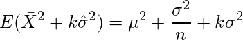  \displaystyle E( \bar{X}^2 + k \hat{\sigma}^2) = \mu^2 + \frac{\sigma^2}{n} + k \sigma^2 