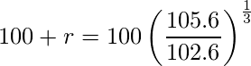  \displaystyle 100+r= 100 \left( \frac{105.6}{102.6} \right)^\frac{1}{3} 