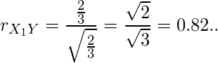  r_{X_1Y}= \displaystyle \frac{\frac{2}{3}}{\sqrt{\frac{2}{3}}} = \frac{\sqrt{2}}{\sqrt{3}}=0.82.. 