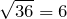\sqrt{36}=6