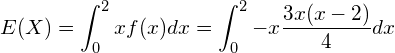  \displaystyle E(X)= \int_{0}^{2} xf(x) dx = \int_{0}^{2} -x \frac{3x(x-2)}{4} dx 