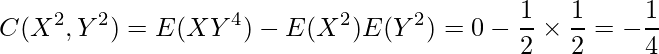  \displaystyle C(X^2,Y^2)=E(XY^4) -E(X^2)E(Y^2)=0 - \frac{1}{2} \times \frac{1}{2} = -\frac{1}{4} 