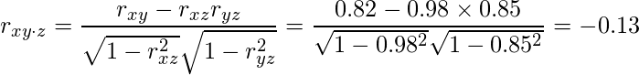  \displaystyle r_{xy \cdot z}=\frac{r_{xy}-r_{xz}r_{yz}}{\sqrt{1-r_{xz}^{2}}\sqrt{1-r_{yz}^{2}}}=\frac{0.82-0.98 \times 0.85}{\sqrt{1-0.98^{2}}\sqrt{1-0.85^{2}}}=-0.13 