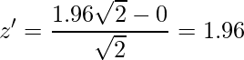  \displaystyle z' = \frac{1.96\sqrt{2}-0}{\sqrt{2}}=1.96 