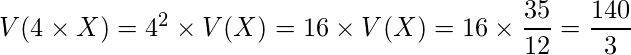  V(4 \times X)= 4^2 \times V(X)=16 \times V(X)=16 \times \displaystyle \frac{35}{12}=\displaystyle \frac{140}{3} 