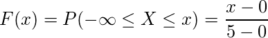  \displaystyle F(x)=P(-\infty \leq X \leq x)= \frac{x-0}{5-0} 