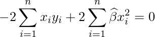  \displaystyle -2\sum_{i=1}^{n}x_{i}y_{i} + 2\sum_{i=1}^{n}\widehat{\beta} x_{i}^2 = 0  