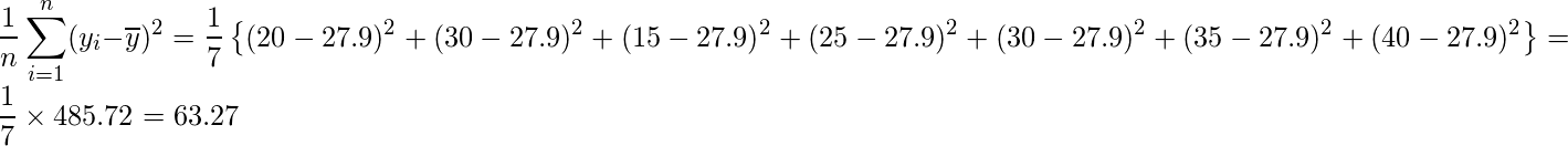  \displaystyle \frac{1}{n} \sum_{i=1}^{n} (y_{i}-\overline{y})^{2} = \frac{1}{7}\left\{ (20-27.9)^2+ (30-27.9)^2+ (15-27.9)^2+ (25-27.9)^2+ (30-27.9)^2+ (35-27.9)^2+ (40-27.9)^2 \right\} = \frac{1}{7} \times 485.72 = 63.27 
