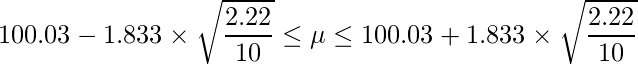  \displaystyle 100.03-1.833 \times \sqrt{\frac{2.22}{10}} \leq \mu \leq 100.03+1.833 \times \sqrt{\frac{2.22}{10}} 
