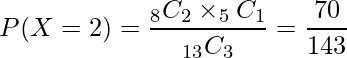  \displaystyle P(X=2)= \frac{_{8}C_{2} \times _{5}C_{1}}{_{13}C_{3}} = \frac{70}{143} 