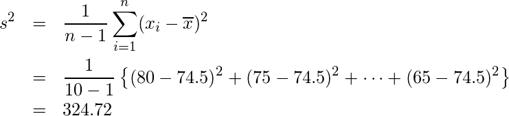 \begin{eqnarray*} \displaystyle s^{2}&=&\frac{1}{n-1} \sum_{i=1}^{n}(x_{i}- \overline{x})^{2}  \\ &=&\frac{1}{10-1}×\left\{(80-74.5)^{2}+(75-74.5)^{2}+\cdots+(65-74.5)^{2}\right\} \\ &=&324.72 \end{eqnarray*} 