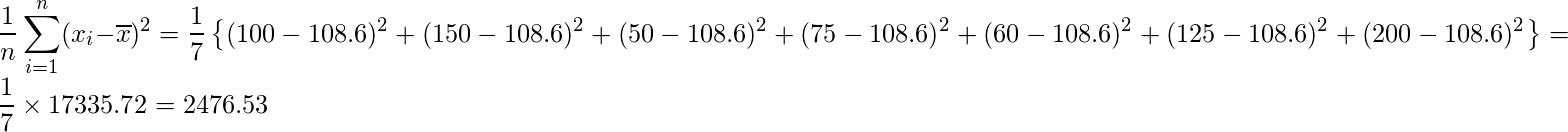  \displaystyle \frac{1}{n} \sum_{i=1}^{n} (x_{i}-\overline{x})^{2}= \frac{1}{7}\left\{ (100-108.6)^2+ (150-108.6)^2+ (50-108.6)^2+ (75-108.6)^2+ (60-108.6)^2+ (125-108.6)^2+ (200-108.6)^2 \right\} = \frac{1}{7} \times 17335.72 = 2476.53 