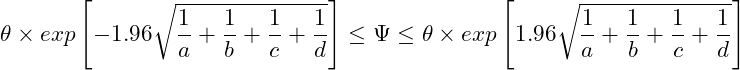  \displaystyle \theta \times exp \left[-1.96\sqrt{\frac{1}{a}+\frac{1}{b}+\frac{1}{c}+\frac{1}{d}} \right] \leq \Psi \leq \theta \times exp \left[1.96\sqrt{\frac{1}{a}+\frac{1}{b}+\frac{1}{c}+\frac{1}{d}} \right] 