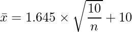  \displaystyle \bar{x} = 1.645 \times \sqrt{\frac{10}{n}} + 10 