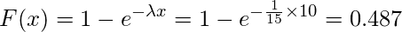  \displaystyle F(x)=1-e^{- \lambda x}=1-e^{- \frac{1}{15} \times 10}=0.487 