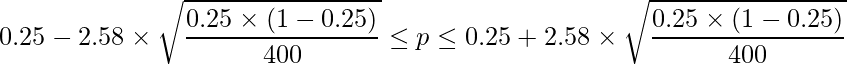  \displaystyle 0.25-2.58 \times \sqrt{\frac{0.25\times(1-0.25)}{400}} \leq p \leq 0.25+2.58 \times \sqrt{\frac{0.25\times(1-0.25)}{400}} 