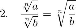  \displaystyle 2.~~~\frac{\sqrt[n]{a}}{\sqrt[n]{b}} = \sqrt[n]{\frac{a}{b}} 