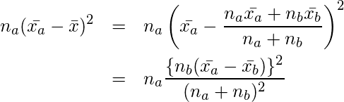 \setcounter{eqnarray*}{10} \begin{eqnarray*} \displaystyle n_a(\bar{x_a}- \bar{x})^2 &=& n_a \left( \bar{x_a}- \frac{n_a \bar{x_a}+ n_b \bar{x_b}}{n_a+n_b} \right)^2  \nonumber \\  &=& n_a \frac{ \{ n_b (\bar{x_a}-\bar{x_b}) \}^2  }{ (n_a + n_b)^2 }  \end{eqnarray*} 