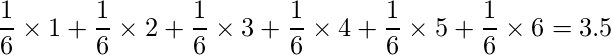 \displaystyle \frac{1}{6} \times 1+\frac{1}{6} \times 2+\frac{1}{6} \times 3+\frac{1}{6} \times 4 +\frac{1}{6} \times 5+\frac{1}{6} \times 6=3.5 