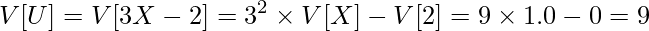  \displaystyle V[U] = V[3X-2] = 3^2 \times V[X] - V[2] = 9 \times 1.0 - 0 = 9 