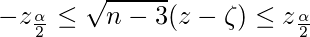  \displaystyle -z_{\frac{\alpha}{2}} \leq \sqrt{n-3}(z-\zeta) \leq z_{\frac{\alpha}{2}} 