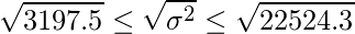  \displaystyle  \sqrt{3197.5} \leq \sqrt{\sigma^{2}} \leq \sqrt{22524.3} 