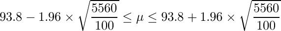  \displaystyle 93.8-1.96 \times \sqrt{\frac{5560}{100}} \leq \mu \leq 93.8+1.96 \times \sqrt{\frac{5560}{100}} 