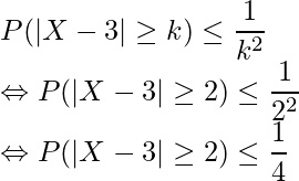  \displaystyle P(|X-3| \geq k) \leq \frac{1}{k^2} \\ \Leftrightarrow P(|X-3| \geq 2) \leq \frac{1}{2^2} \\ \Leftrightarrow P(|X-3| \geq 2) \leq \frac{1}{4} \\ 